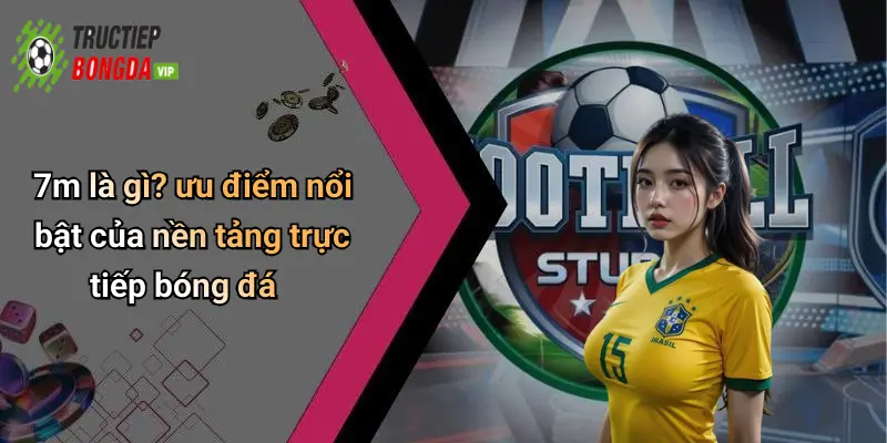 7m là gì? ưu điểm nổi bật của nền tảng trực tiếp bóng đá