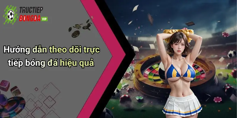 Hướng dẫn theo dõi trực tiếp bóng đá hiệu quả