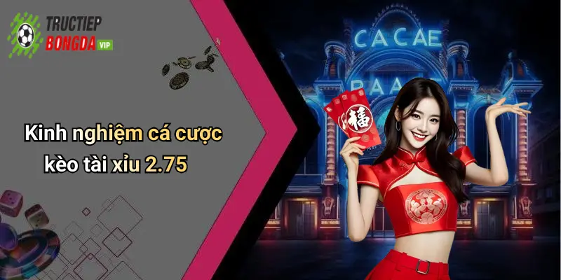Kinh nghiệm cá cược kèo tài xỉu 2.75