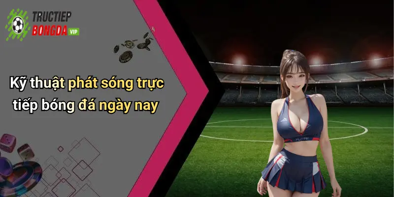 Kỹ thuật phát sóng trực tiếp bóng đá ngày nay