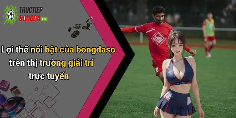 Lợi thế nổi bật của bongdaso trên thị trường giải trí trực tuyến