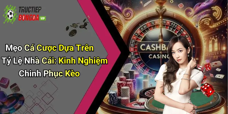 Mẹo Cá Cược Dựa Trên Tỷ Lệ Nhà Cái: Kinh Nghiệm Chinh Phục Kèo