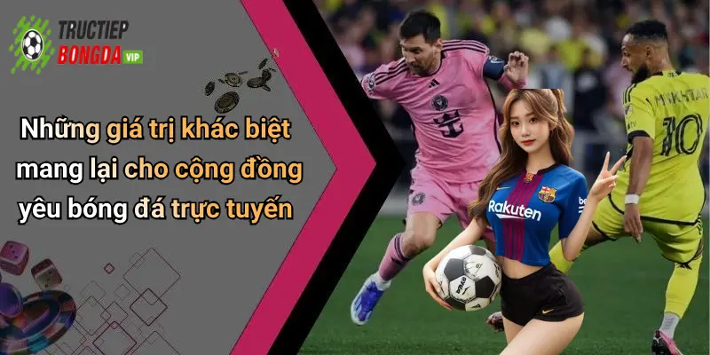 Những giá trị khác biệt mang lại cho cộng đồng yêu bóng đá trực tuyến