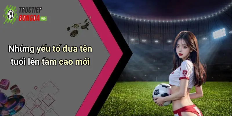 Những yếu tố đưa tên tuổi lên tầm cao mới