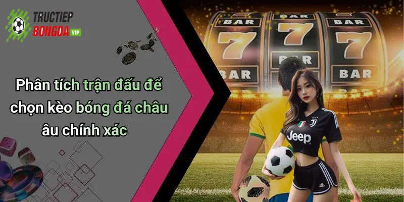 Phân tích trận đấu để chọn kèo bóng đá châu âu chính xác