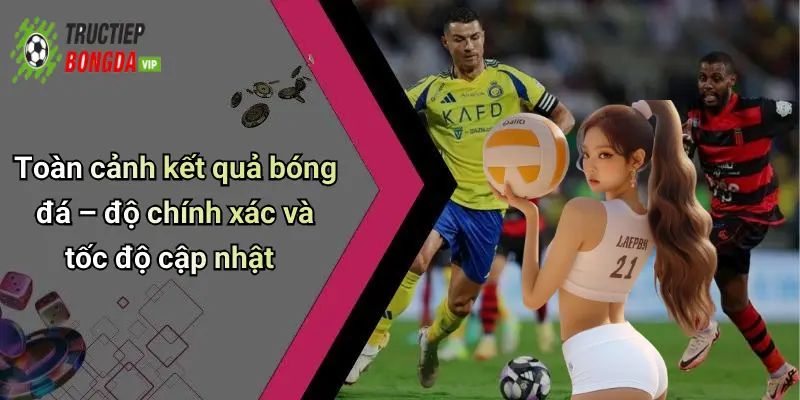 Toàn cảnh kết quả bóng đá – độ chính xác và tốc độ cập nhật