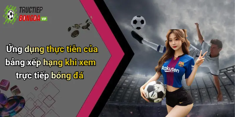 Ứng dụng thực tiễn của bảng xếp hạng khi xem trực tiếp bóng đá