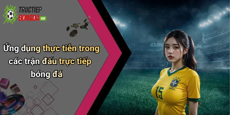 Ứng dụng thực tiễn trong các trận đấu trực tiếp bóng đá