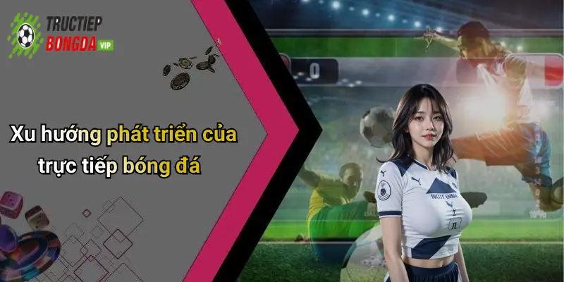 Xu hướng phát triển của trực tiếp bóng đá