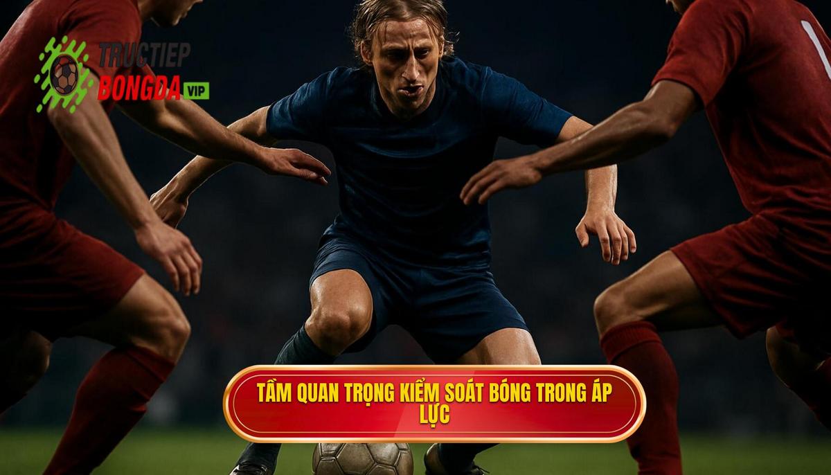 Tầm quan trọng chiến thuật của việc kiểm soát bóng trong áp lực