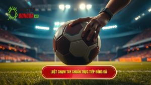Luật chạm tay chuẩn TRỰC TIẾP BÓNG ĐÁ