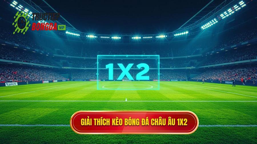 1. Kèo bóng đá Châu Âu là gì? Hiểu rõ bản chất kèo 1X2